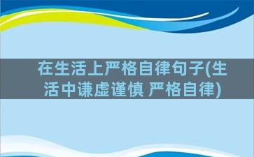 在生活上严格自律句子(生活中谦虚谨慎 严格自律)